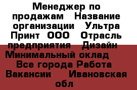 Менеджер по продажам › Название организации ­ Ультра Принт, ООО › Отрасль предприятия ­ Дизайн › Минимальный оклад ­ 1 - Все города Работа » Вакансии   . Ивановская обл.